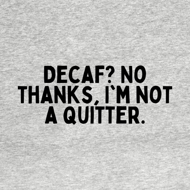 Decaf? No thanks, I'm not a quitter. by FunnyTshirtHub